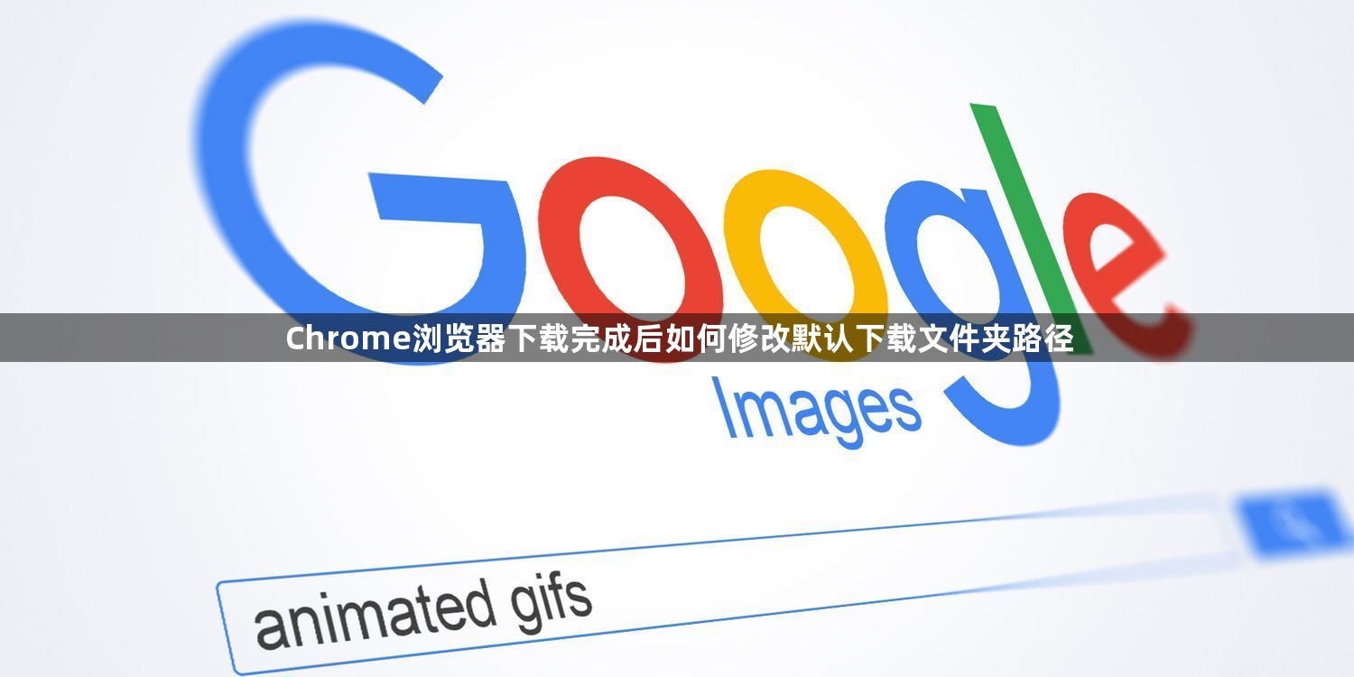 Chrome浏览器下载完成后如何修改默认下载文件夹路径1
