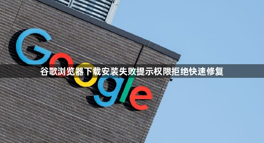 谷歌浏览器下载安装失败提示权限拒绝快速修复1