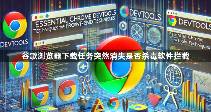 谷歌浏览器下载任务突然消失是否杀毒软件拦截1