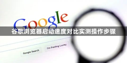 谷歌浏览器启动速度对比实测操作步骤1