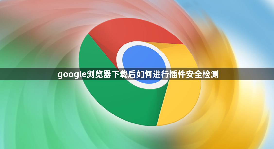 google浏览器下载后如何进行插件安全检测1