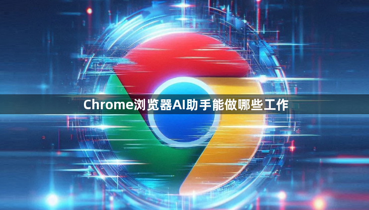 Chrome浏览器AI助手能做哪些工作1