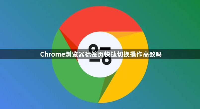 Chrome浏览器标签页快捷切换操作高效吗1