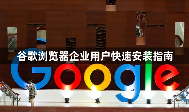 谷歌浏览器企业用户快速安装指南1