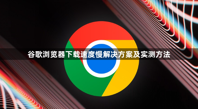 谷歌浏览器下载速度慢解决方案及实测方法1