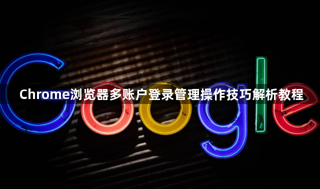 Chrome浏览器多账户登录管理操作技巧解析教程1