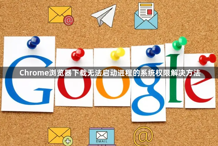 Chrome浏览器下载无法启动进程的系统权限解决方法1