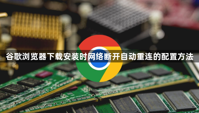 谷歌浏览器下载安装时网络断开自动重连的配置方法1