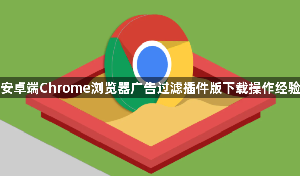 安卓端Chrome浏览器广告过滤插件版下载操作经验1