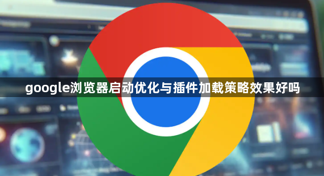google浏览器启动优化与插件加载策略效果好吗1