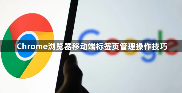 Chrome浏览器移动端标签页管理操作技巧1