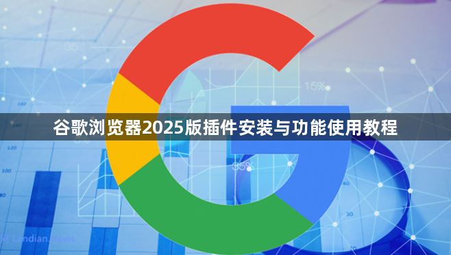 谷歌浏览器2025版插件安装与功能使用教程1