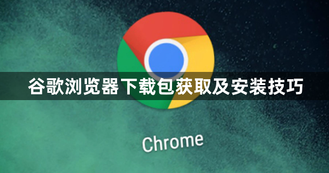 谷歌浏览器下载包获取及安装技巧1