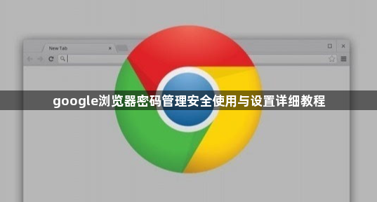 google浏览器密码管理安全使用与设置详细教程1