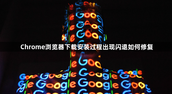 Chrome浏览器下载安装过程出现闪退如何修复1