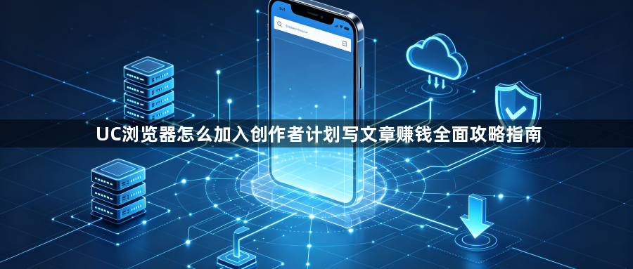 UC浏览器怎么加入创作者计划写文章赚钱全面攻略指南1