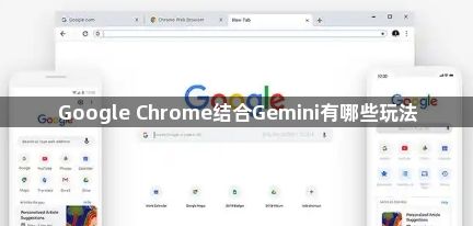 Google Chrome结合Gemini有哪些玩法1