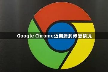 Google Chrome近期漏洞修复情况1