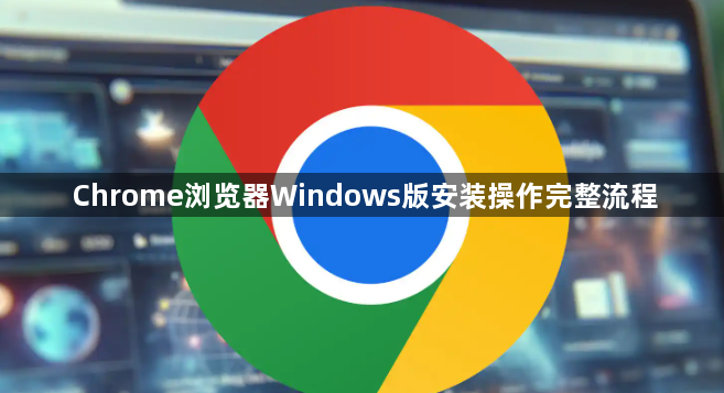 Chrome浏览器Windows版安装操作完整流程1