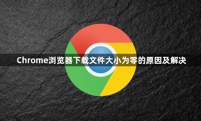 Chrome浏览器下载文件大小为零的原因及解决1