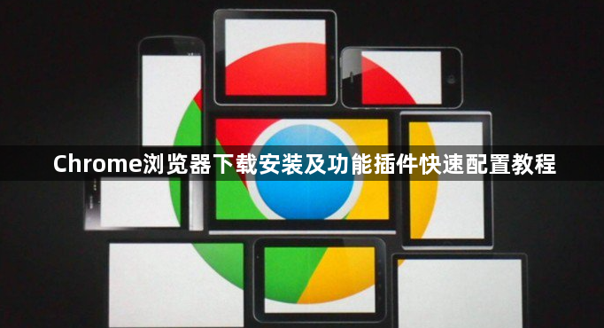 Chrome浏览器下载安装及功能插件快速配置教程1