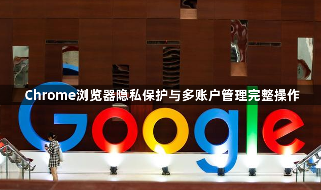 Chrome浏览器隐私保护与多账户管理完整操作1