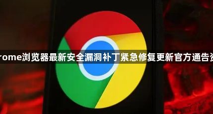 Chrome浏览器最新安全漏洞补丁紧急修复更新官方通告资讯1