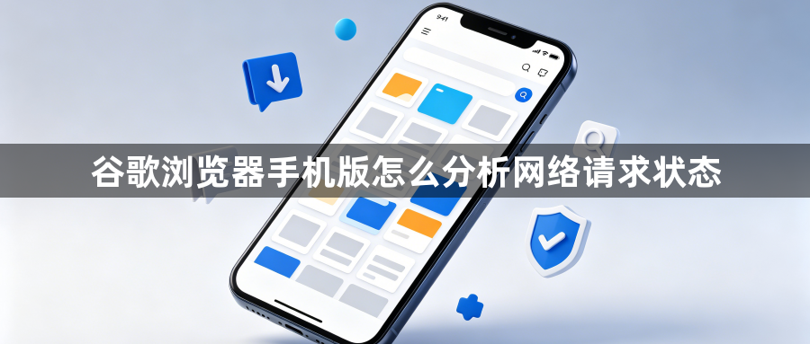 谷歌浏览器手机版怎么分析网络请求状态1