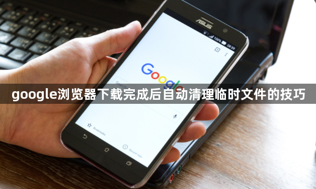 google浏览器下载完成后自动清理临时文件的技巧1
