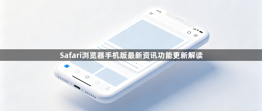 Safari浏览器手机版最新资讯功能更新解读1
