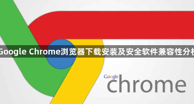 Google Chrome浏览器下载安装及安全软件兼容性分析1