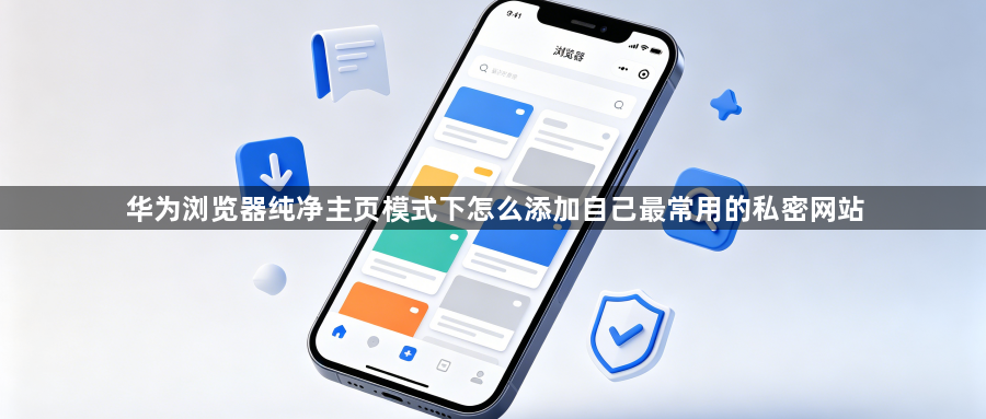 华为浏览器纯净主页模式下怎么添加自己最常用的私密网站1