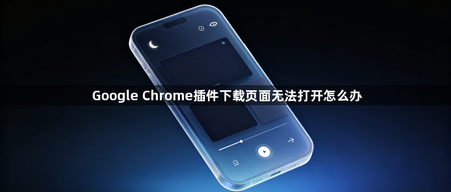 Google Chrome插件下载页面无法打开怎么办1