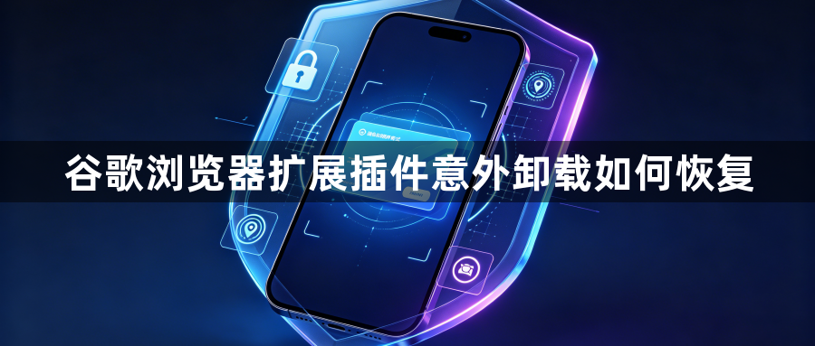 谷歌浏览器扩展插件意外卸载如何恢复1