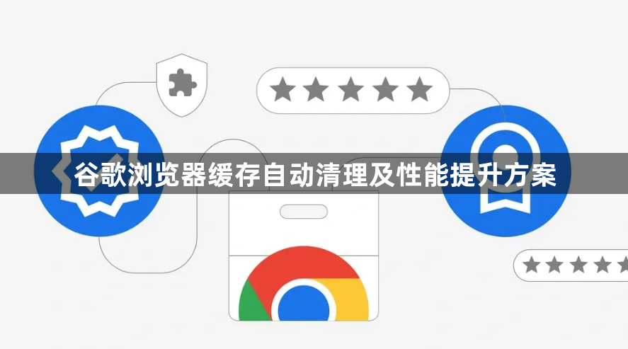 谷歌浏览器缓存自动清理及性能提升方案1