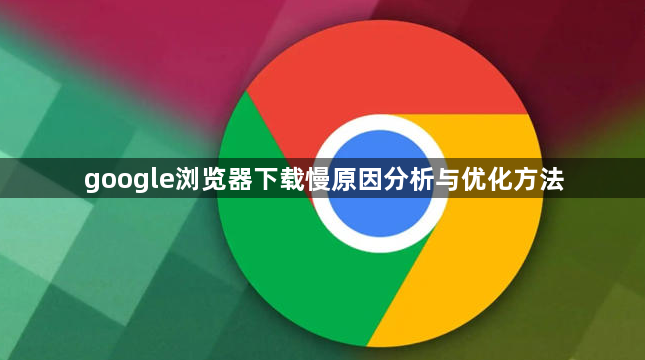 google浏览器下载慢原因分析与优化方法1