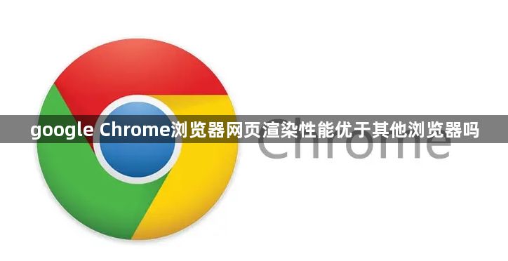 google Chrome浏览器网页渲染性能优于其他浏览器吗1