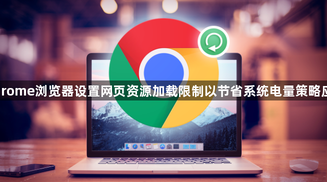 Chrome浏览器设置网页资源加载限制以节省系统电量策略应用1
