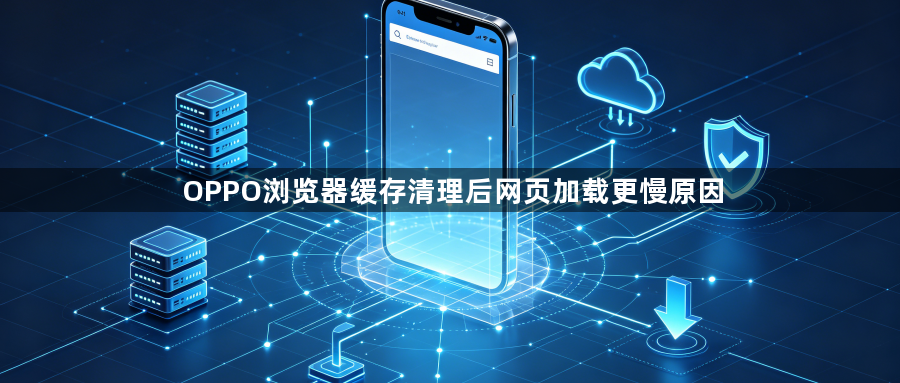 OPPO浏览器缓存清理后网页加载更慢原因1