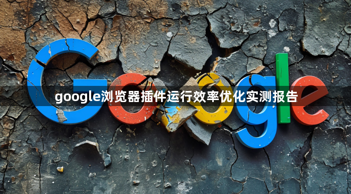 google浏览器插件运行效率优化实测报告1