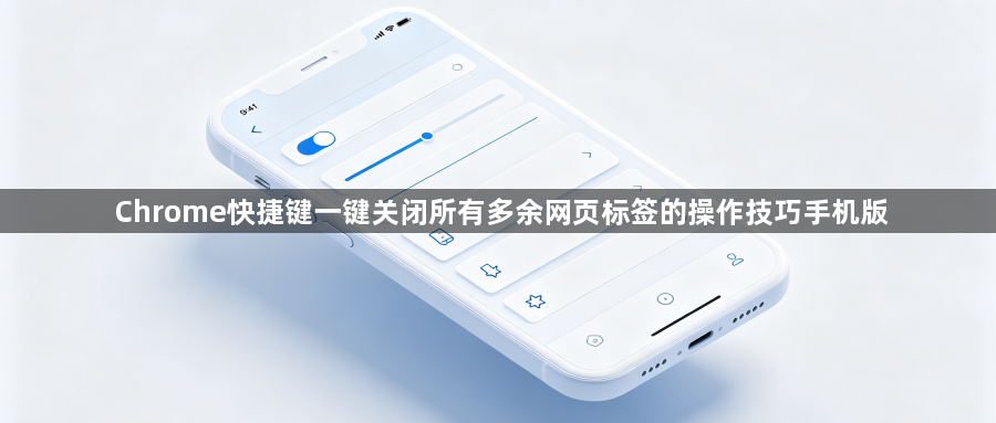 Chrome快捷键一键关闭所有多余网页标签的操作技巧手机版1