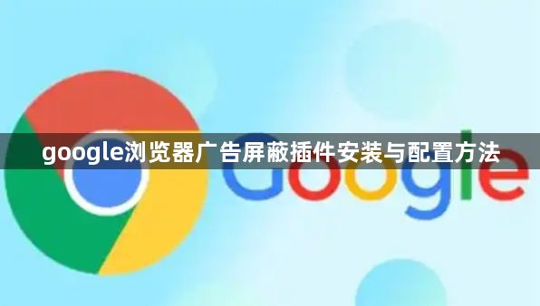 google浏览器广告屏蔽插件安装与配置方法1