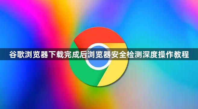 谷歌浏览器下载完成后浏览器安全检测深度操作教程1