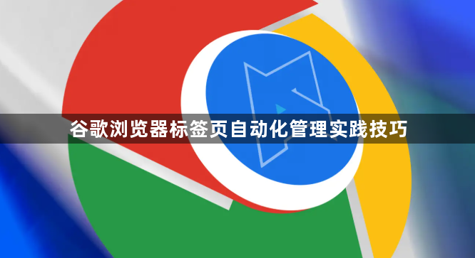 谷歌浏览器标签页自动化管理实践技巧1
