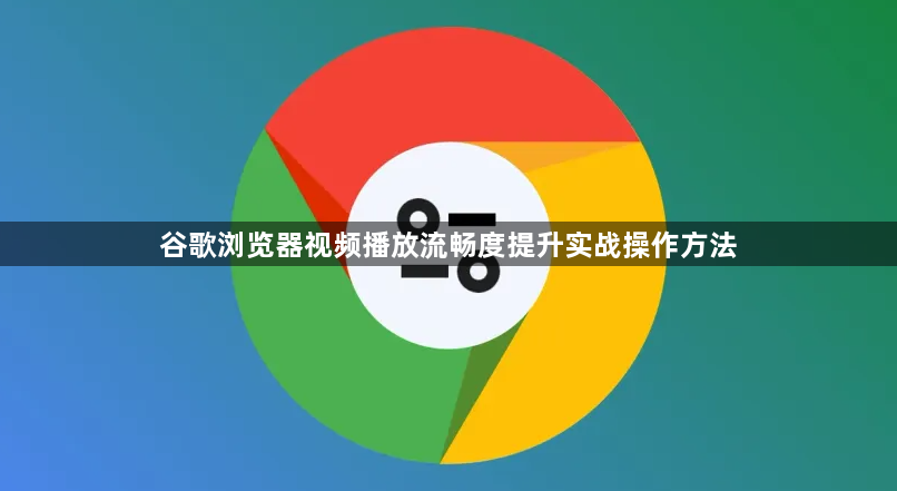 谷歌浏览器视频播放流畅度提升实战操作方法1