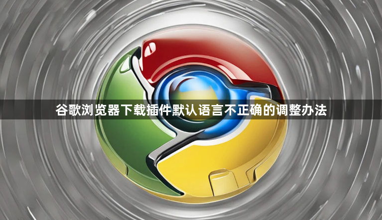谷歌浏览器下载插件默认语言不正确的调整办法1