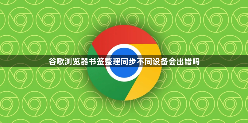 谷歌浏览器书签整理同步不同设备会出错吗1