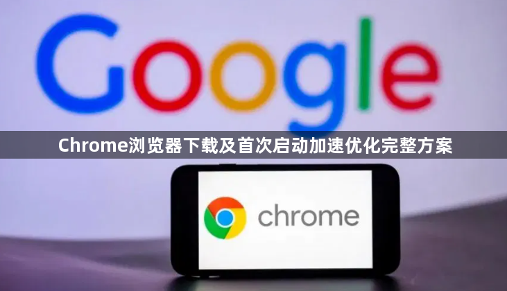 Chrome浏览器下载及首次启动加速优化完整方案1