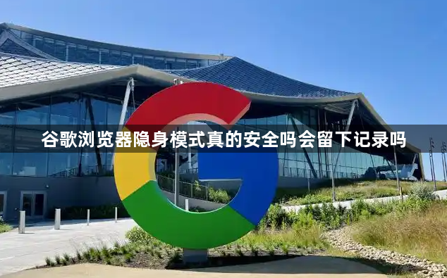 谷歌浏览器隐身模式真的安全吗会留下记录吗1