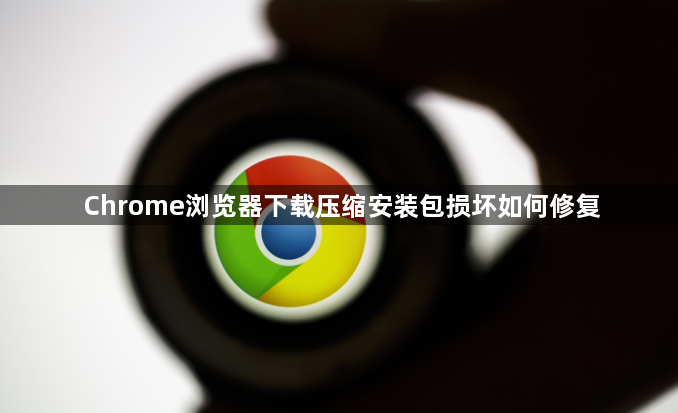 Chrome浏览器下载压缩安装包损坏如何修复1